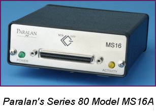 Paralan's Series 80 Models MS16 / MS17 - Expand the functionality of LVD/MSE and SE SCSI in several ways; 1) Allows adding an SE device to an LVD bus without slowing down the LVD bus segment, 2) Conversion from LVD to SE or vice versa, 3) Extending the SE bus length, 4) Isolating an SE SCSI segment from an LVD SCSI segment, 5) Join SCSI segments with no  impact on SCSI protocol or data throughput, 6) Adding a non-multimode LVD device to an SE SCSI bus, and 7) Easily add a narrow (8-bit) SE device to a wide (16-bit) LVD bus